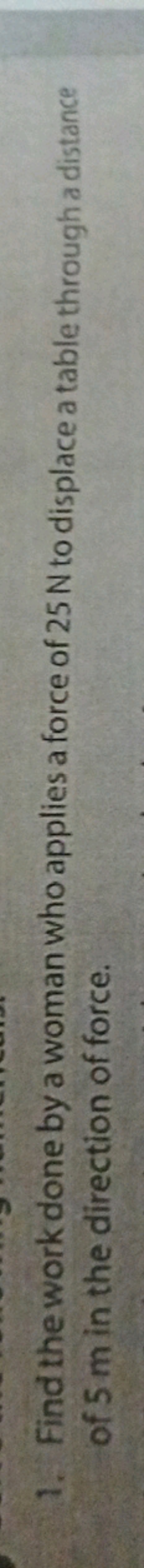 1. Find the work done by a woman who applies a force of 25 N to displa