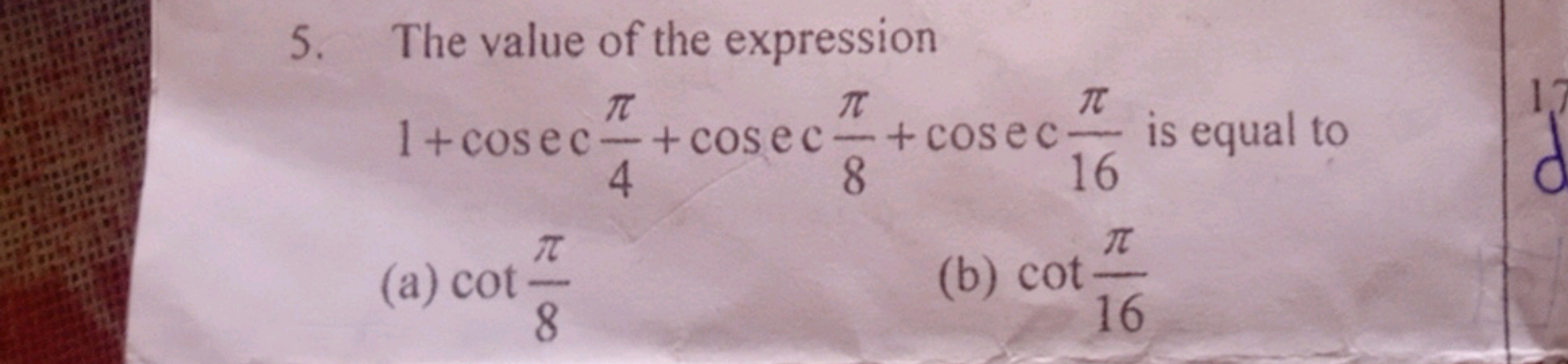 5. The value of the expression 1+cosec4π​+cosec8π​+cosec16π​ is equal 