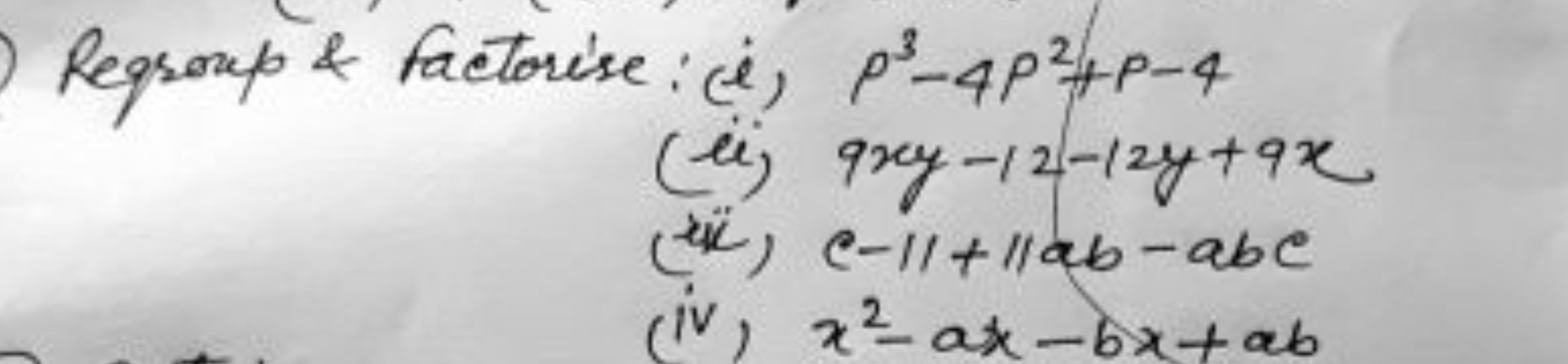 Regroup \& Factorise:
(i) p3−4ρ2+p−4
(ii) 9xy−12−12y+9x
(iii) c−11+11a