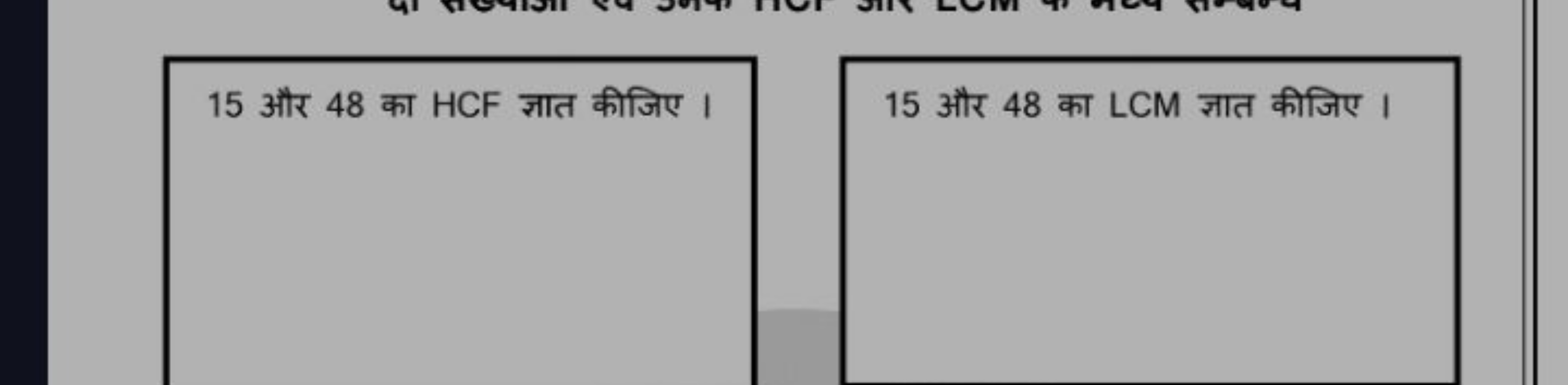 15 और 48 का HCF ज्ञात कीजिए।
15 और 48 का LCM ज्ञात कीजिए ।