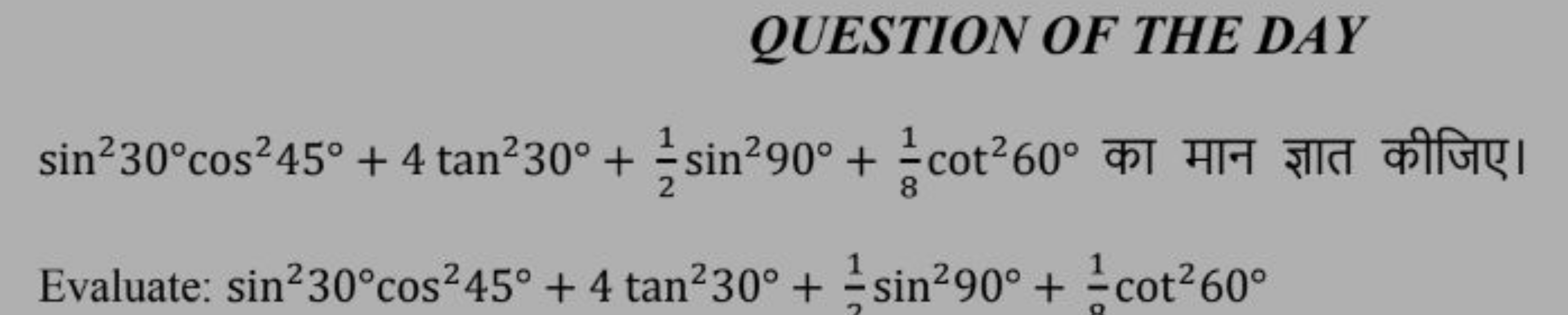 QUESTION OF THE DAY
sin230∘cos245∘+4tan230∘+21​sin290∘+81​cot260∘ का म