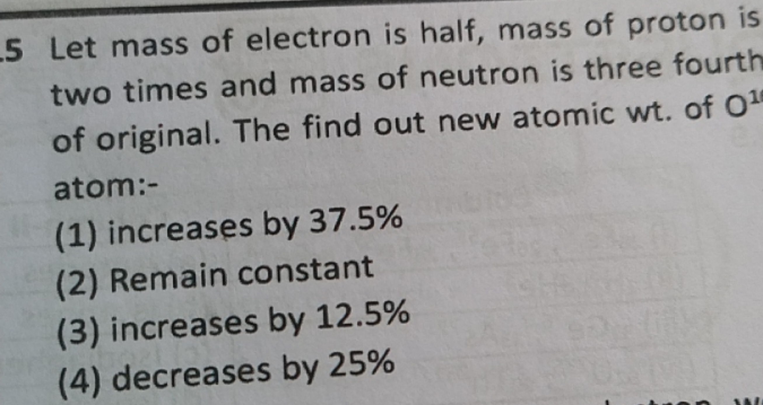 .5 Let mass of electron is half, mass of proton is two times and mass 