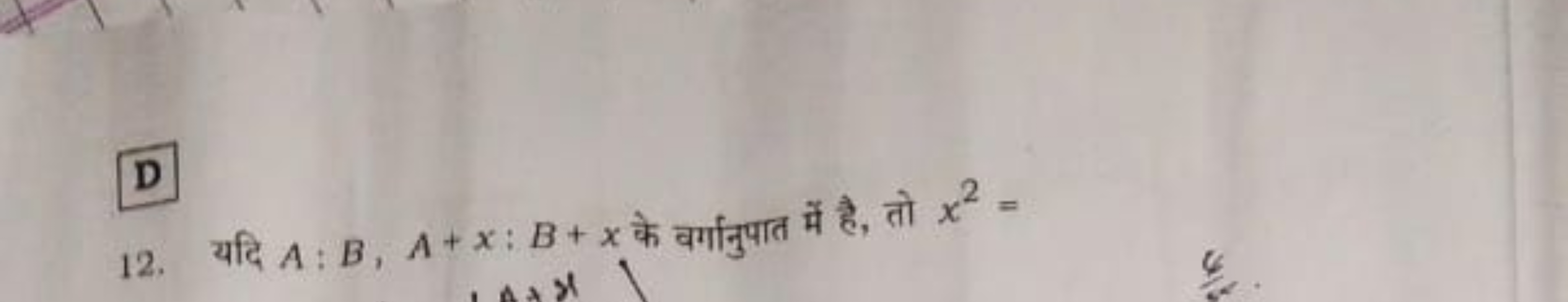 D
12. यदि A:B,A+x:B+x के वर्गानुपात में है, तो x2=