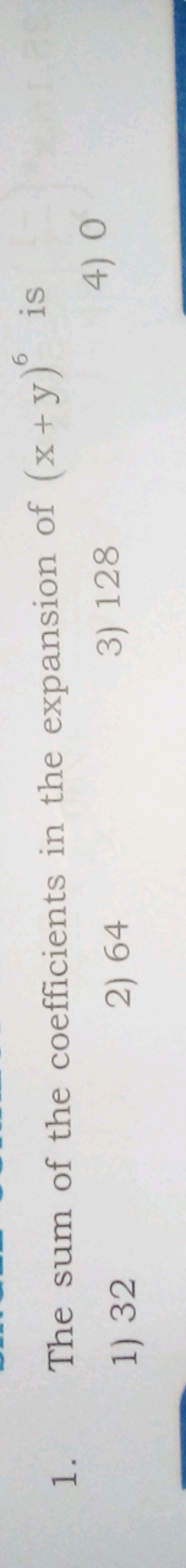 1. The sum of the coefficients in the expansion of (x+y)6 is
1) 32
2) 