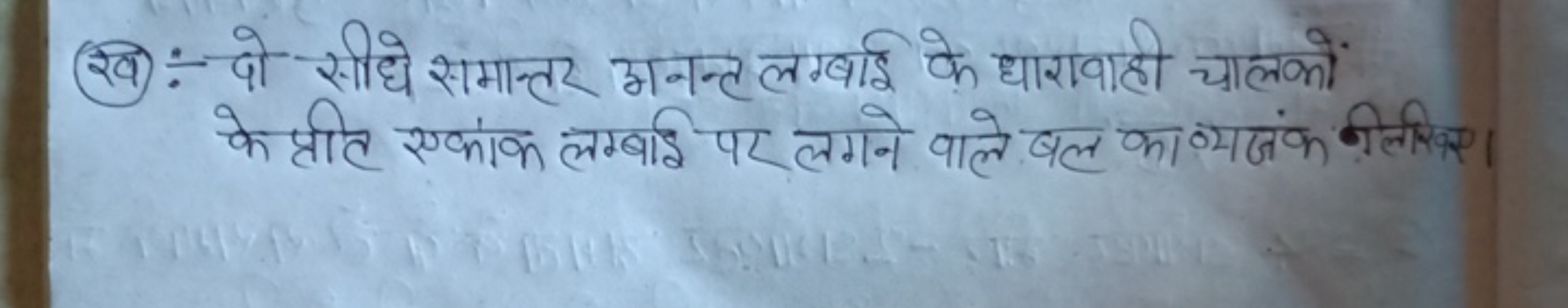 (ख):- दो सीधे समान्तर अनन्ट लगबाई के धारावाही चालकों के प्रति एकांक लग