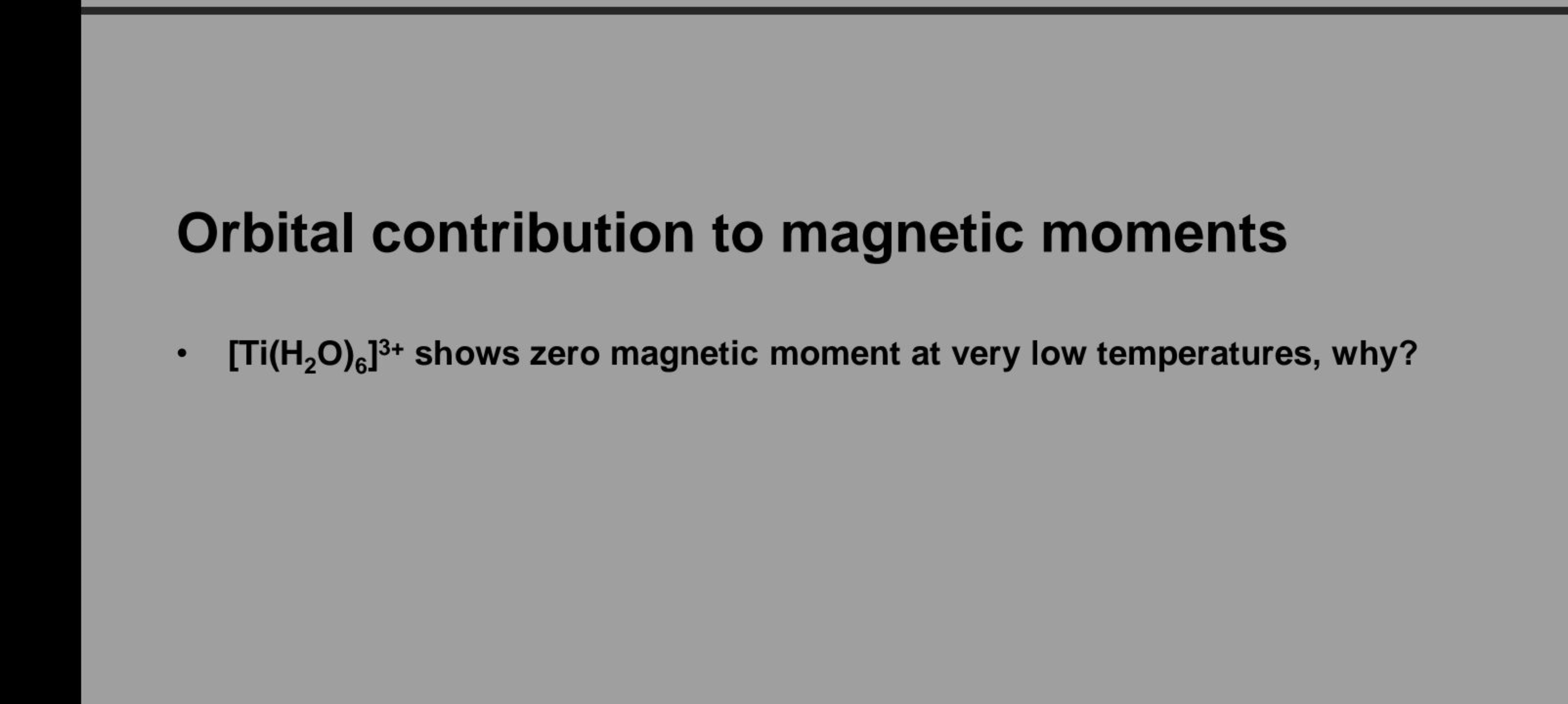 Orbital contribution to magnetic moments
- [Ti(H2​O)6​]3+ shows zero m