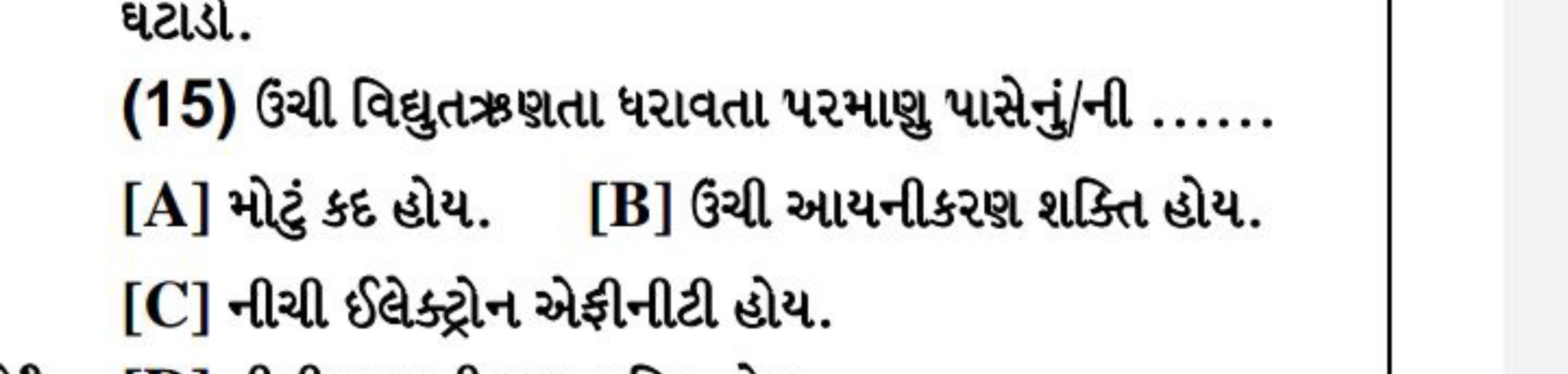 ઘટાડા.
(15) ઉચી વિદ્યુતઋણતા ધરાવતા પરમાણુુુ પાસેનું/ની ......
[A] મોટુ