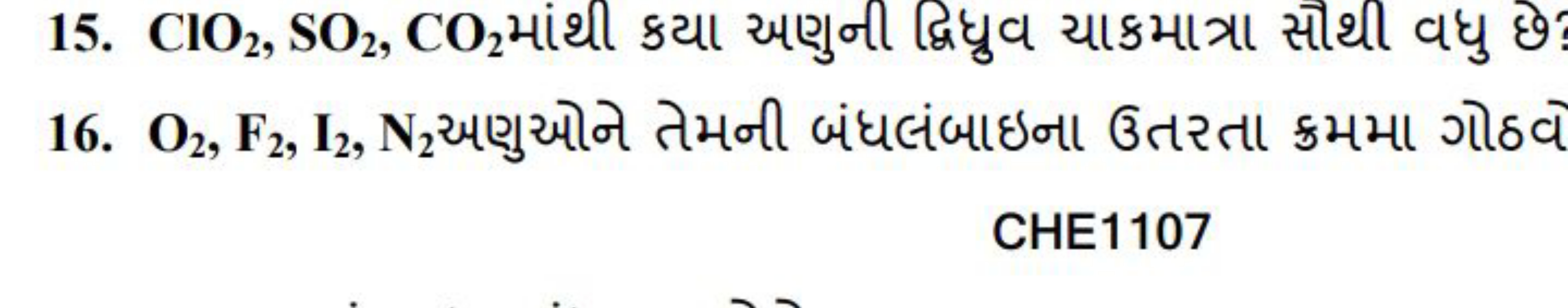 15. ClO2​,SO2​,CO2​ માંથી કયા અણુની દ્વિધુવ ચાકમાત્રા સોથી વધુ છે?
16.