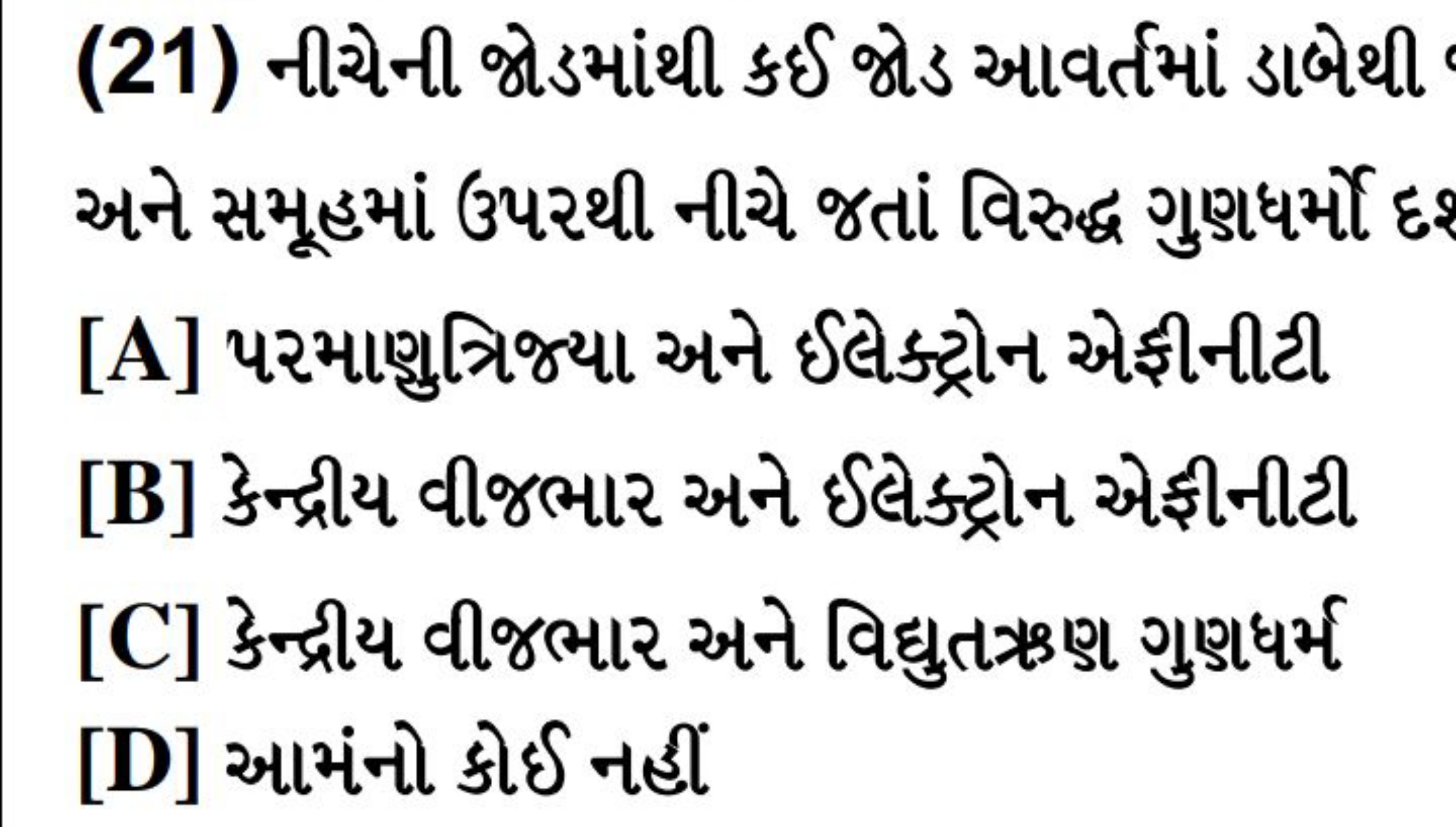 (21) નીચેની જોડમાંથી કઈ જોડ આવર્તમાં ડાબેથી અને સમૂહમાં ઉપરથી નીચે જતા