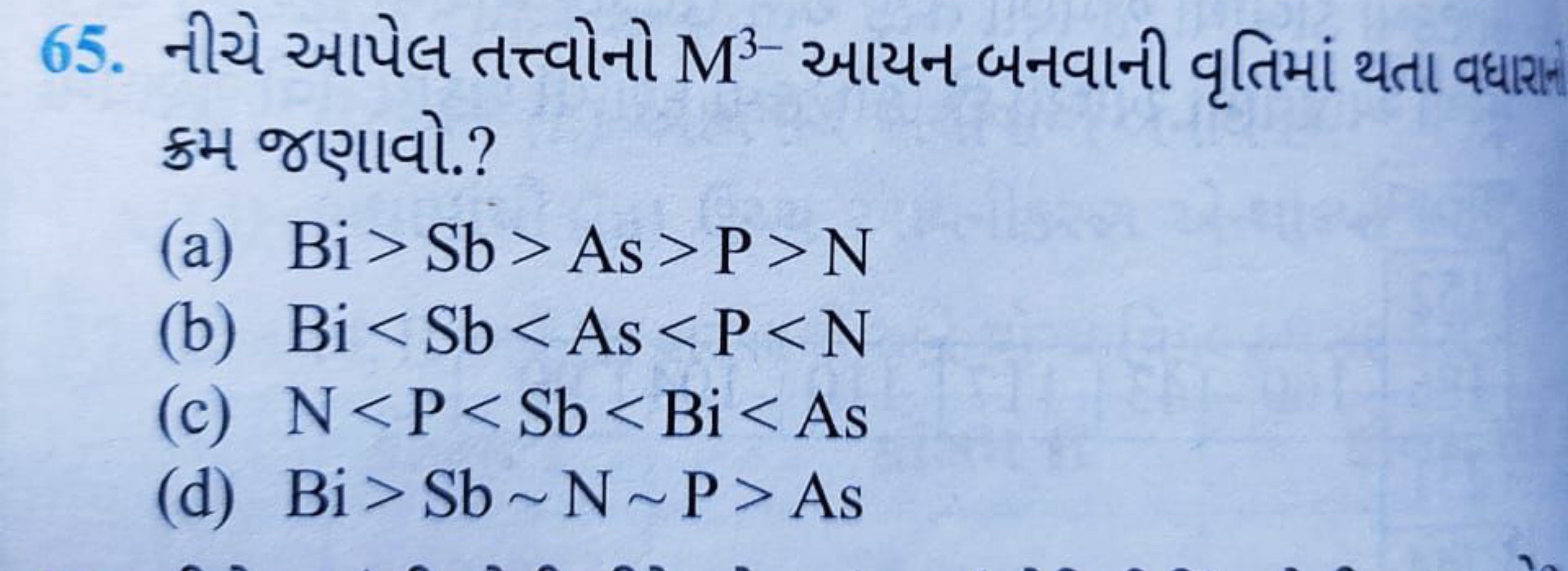 65. નીચે આપેલ તત્ત્વોનો M3− આયન બનવાની વૃતિમાં થતા વધારા ક્રમ જણાવો.?
