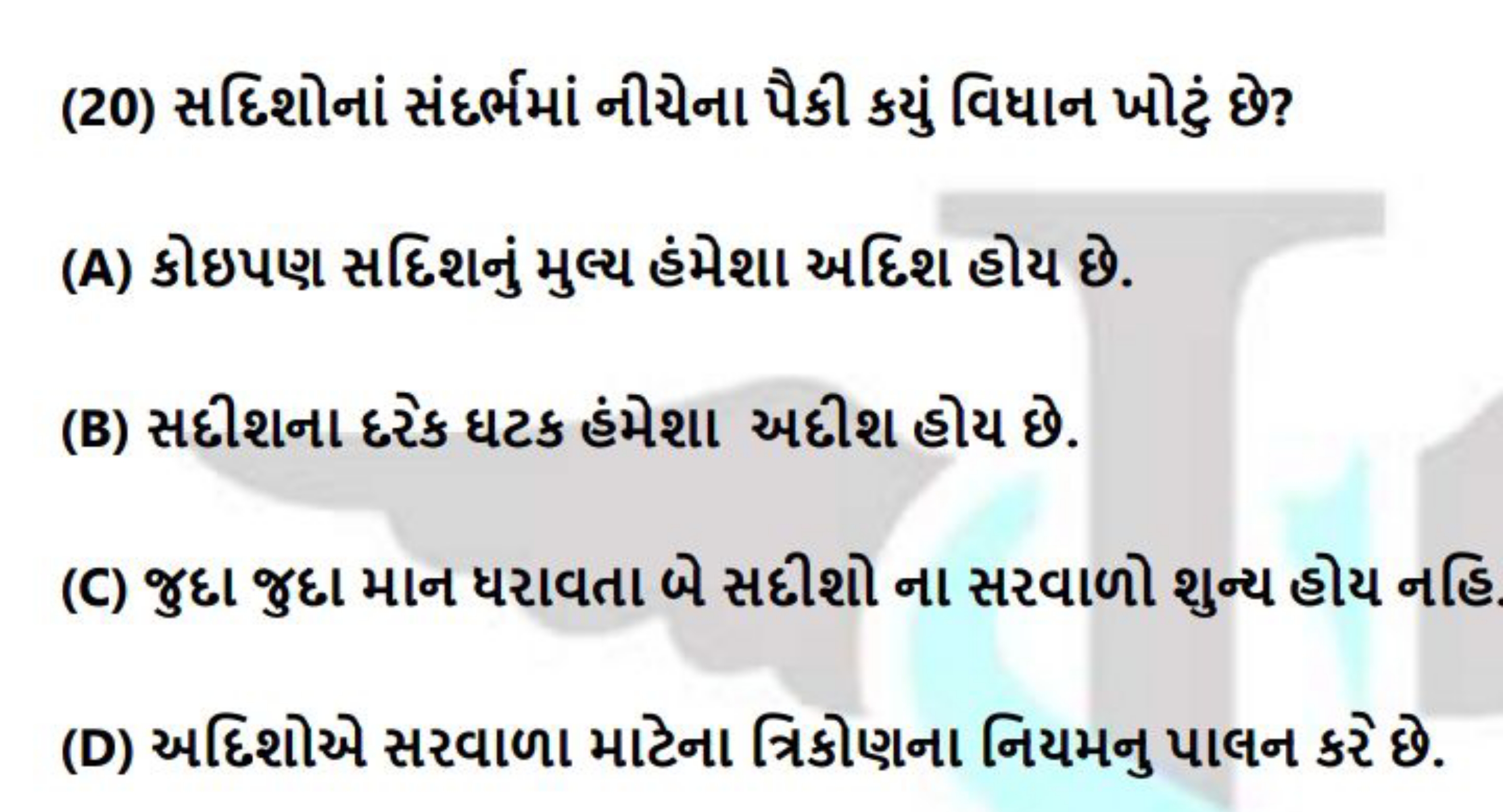 (20) સદિશોનાં સંદર્ભમાં નીચેના પૈકી કયું વિધાન ખોટ્ં છે?
(A) કોઇપણ સદિ