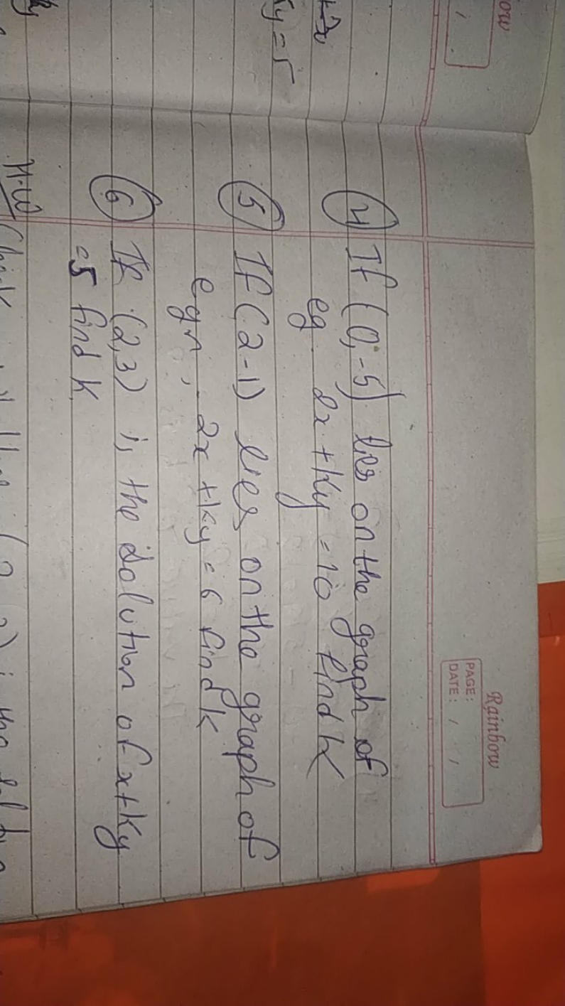 Rainbow
PAGE:
DATE:
(4) If (0;−5) ties on the graph of eg. 2x+ky=10 fi