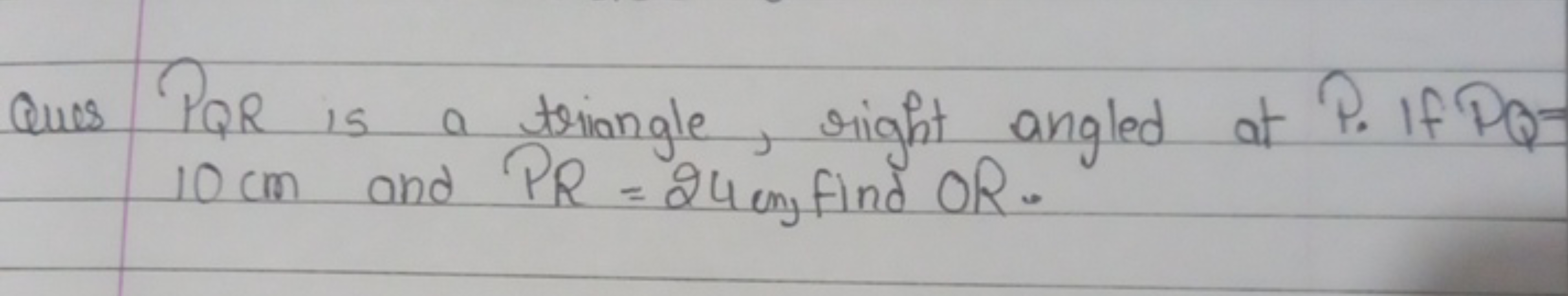 Ques PQR is a triangle, right angled at P. If PQ= 10 cm and PR=24 cm f