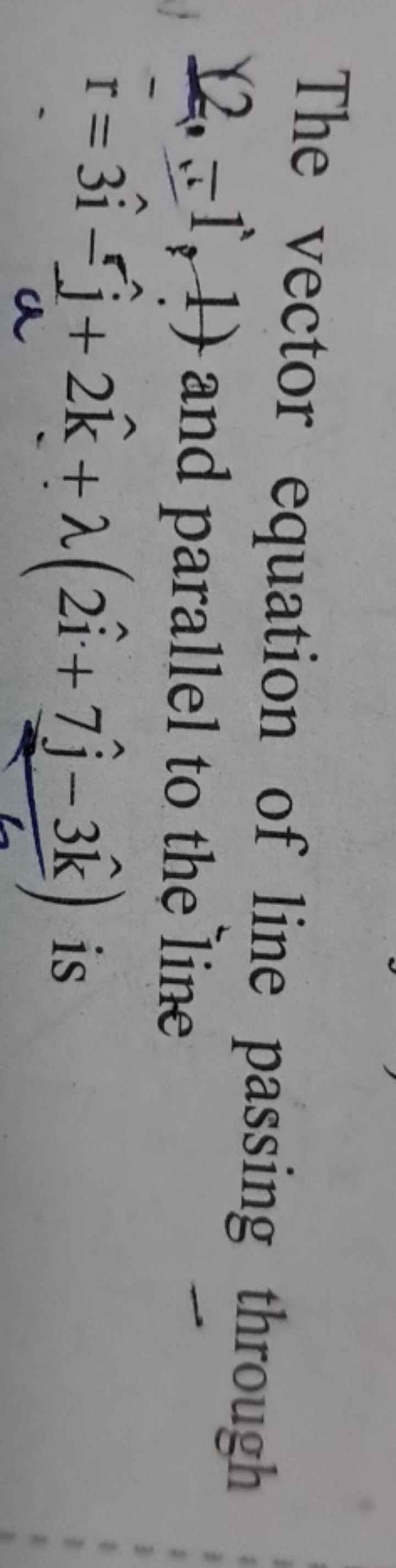 The vector equation of line passing through (2, ,i,1) and parallel to 