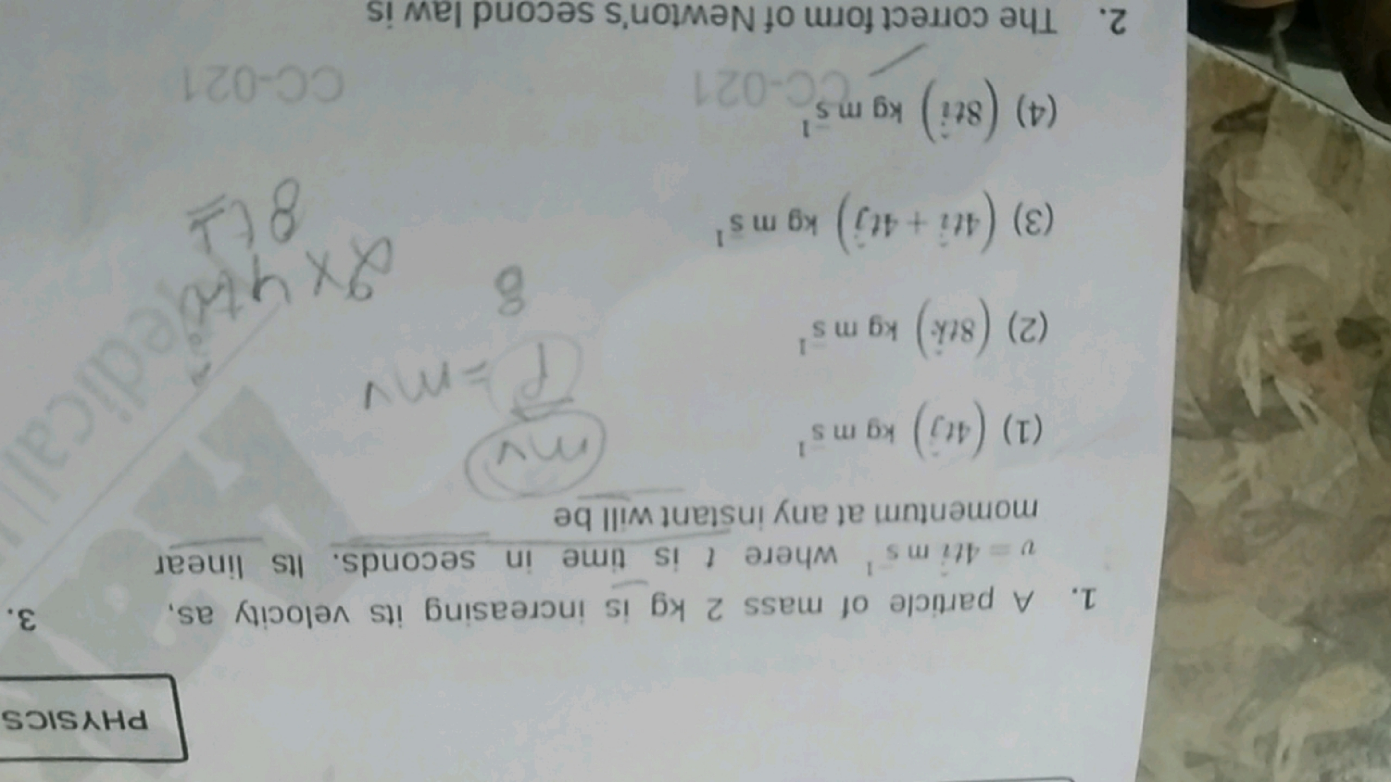 PHYSICS
1. A particle of mass 2 kg is increasing its velocity as, v=4t