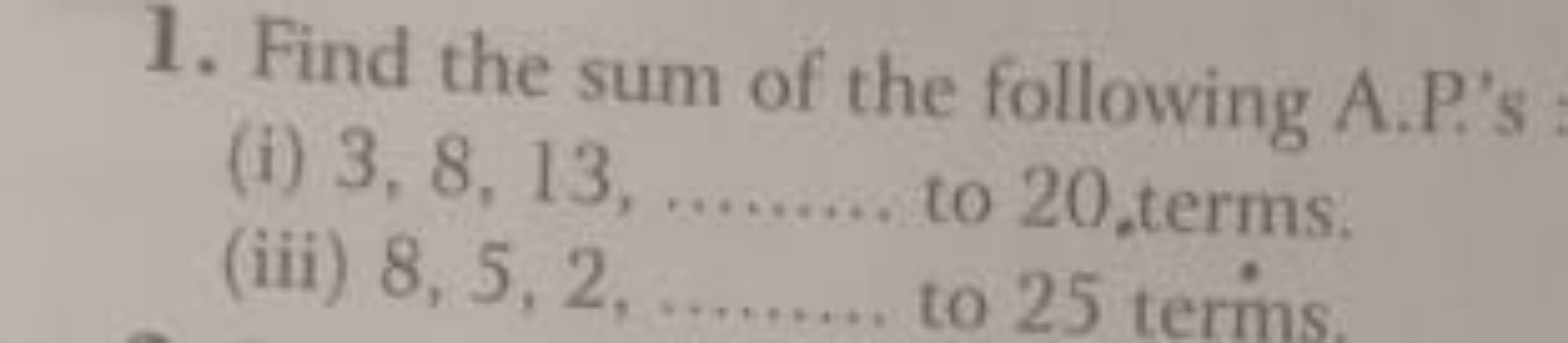 1. Find the sum of the following A.P's
(i) 3,8,13,
(iii) 8,5,2, to 20,