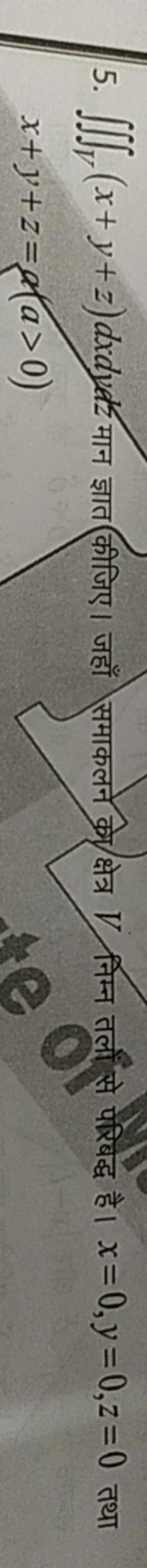 5. ∭V​(x+y+z)dxdydz मान ज्ञात कीजिए। जहाँ समाकलने को क्षेत्र V निम्न त