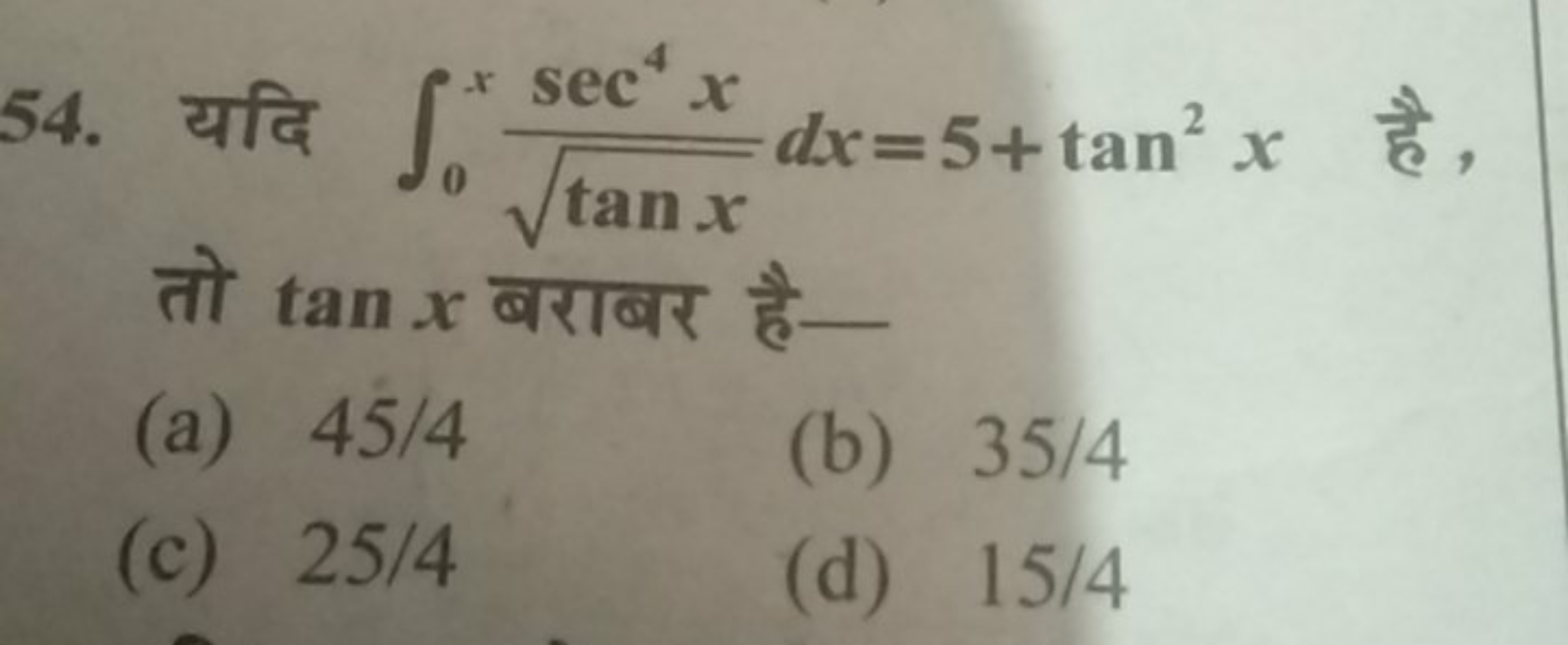 54. यदि ∫0x​tanx​sec4x​dx=5+tan2x है, तो tanx बराबर है-
(a) 45/4
(b) 3