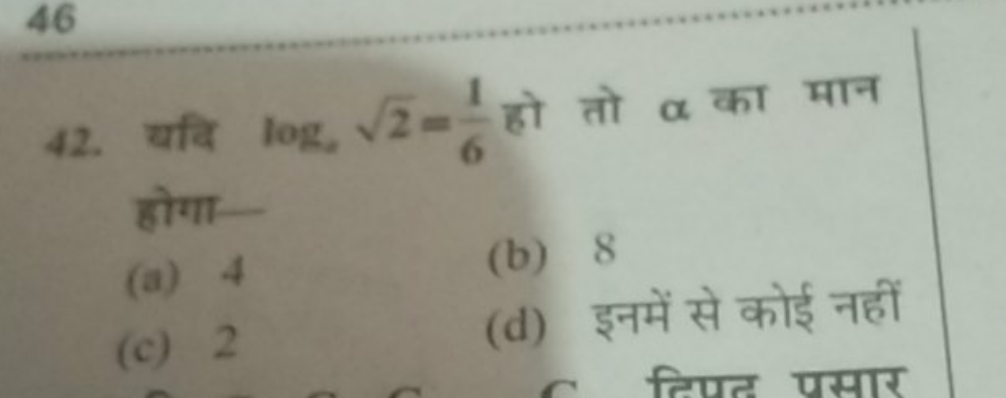 46
42. यदि log,2​=61​ हो तो α का मान होगा-
(a) 4
(b) 8
(c) 2
(d) इनमें