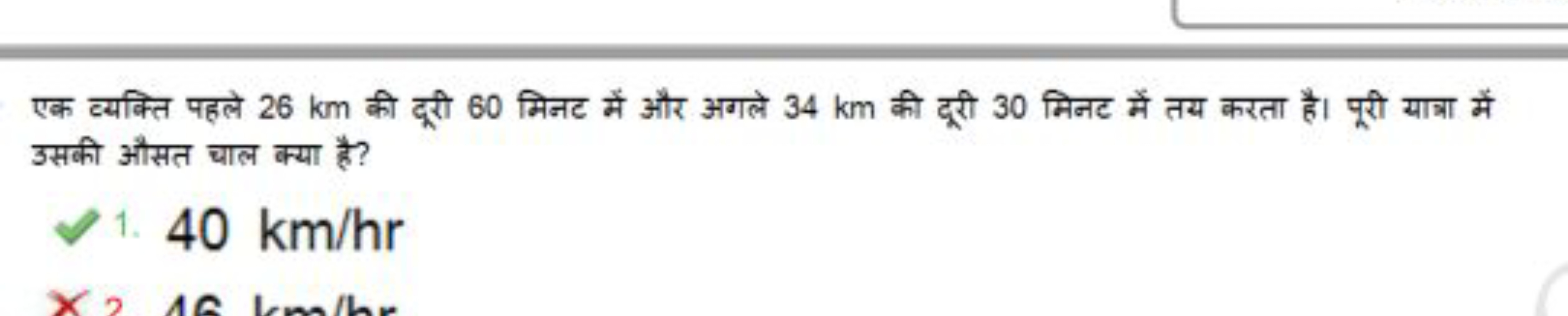 एक व्यक्ति पहले 26 km की दूरी 60 मिनट में और अगले 34 km की दूरी 30 मिन