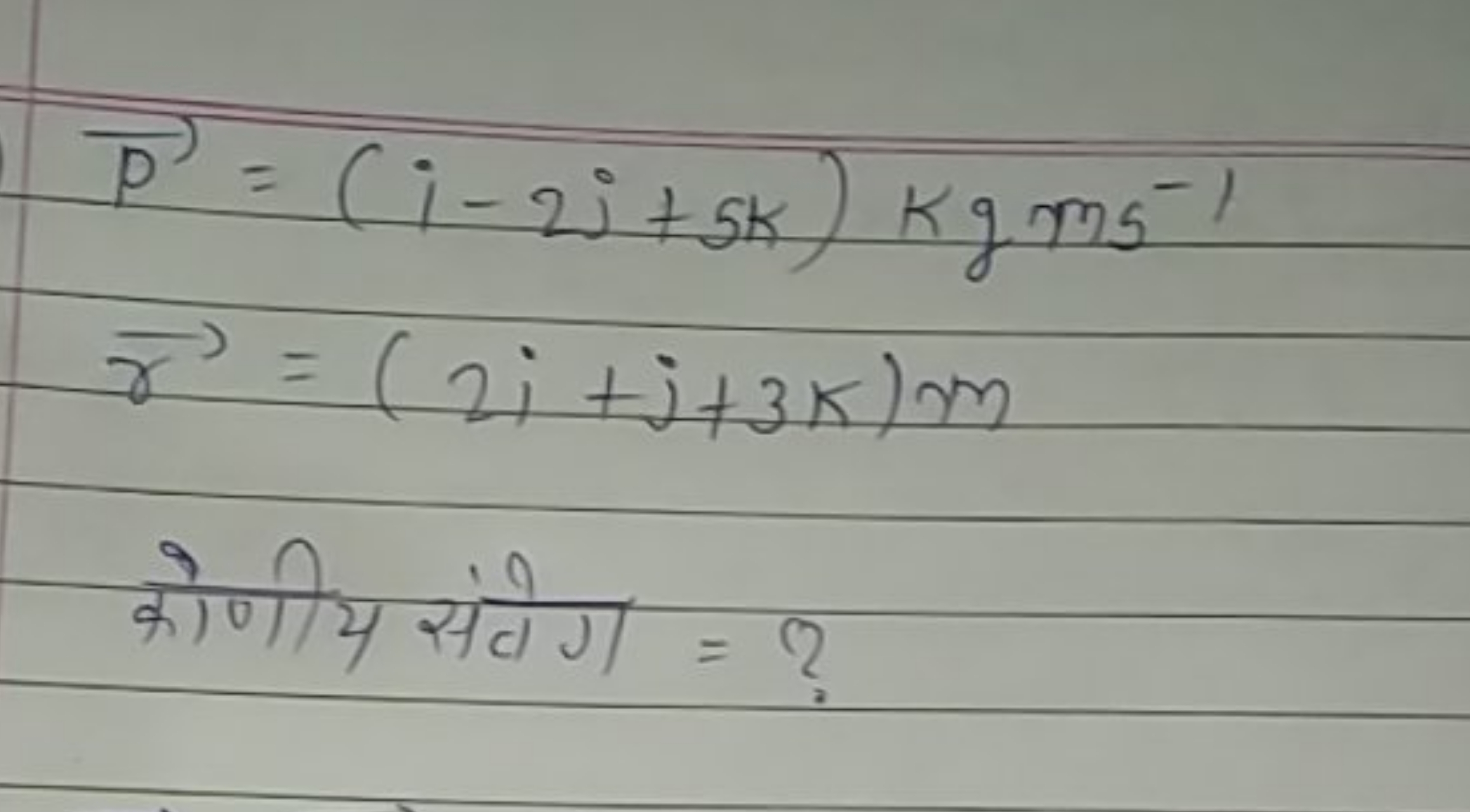 P=(i−2j+5k)kgm−1γ​=(2i+j+3k)m​

कोणीय संवेग = ?