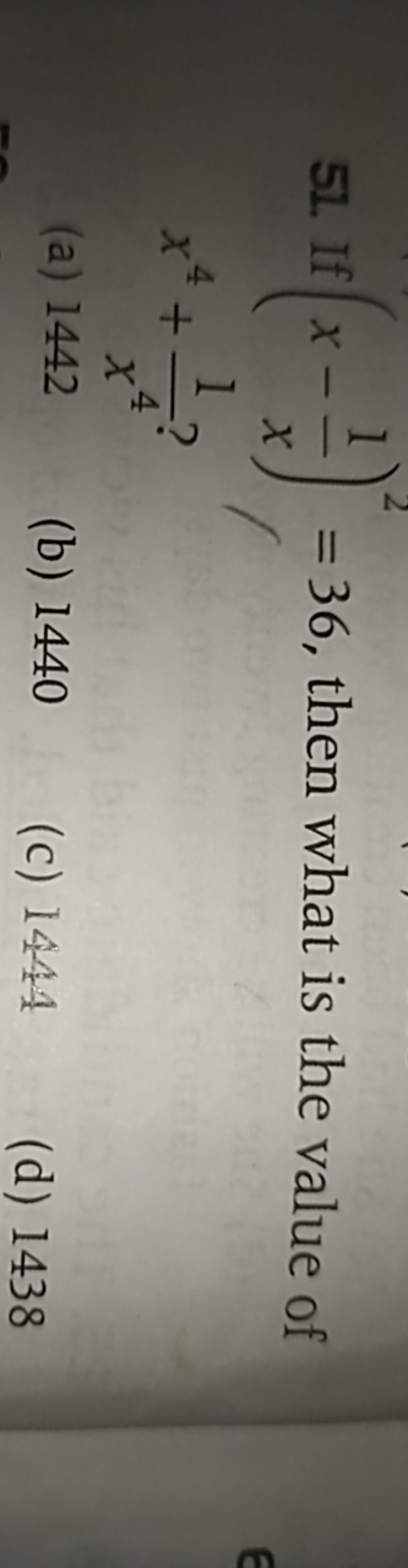 51. If (x−x1​)2=36, then what is the value of x4+x41​ ?
(a) 1442
(b) 1