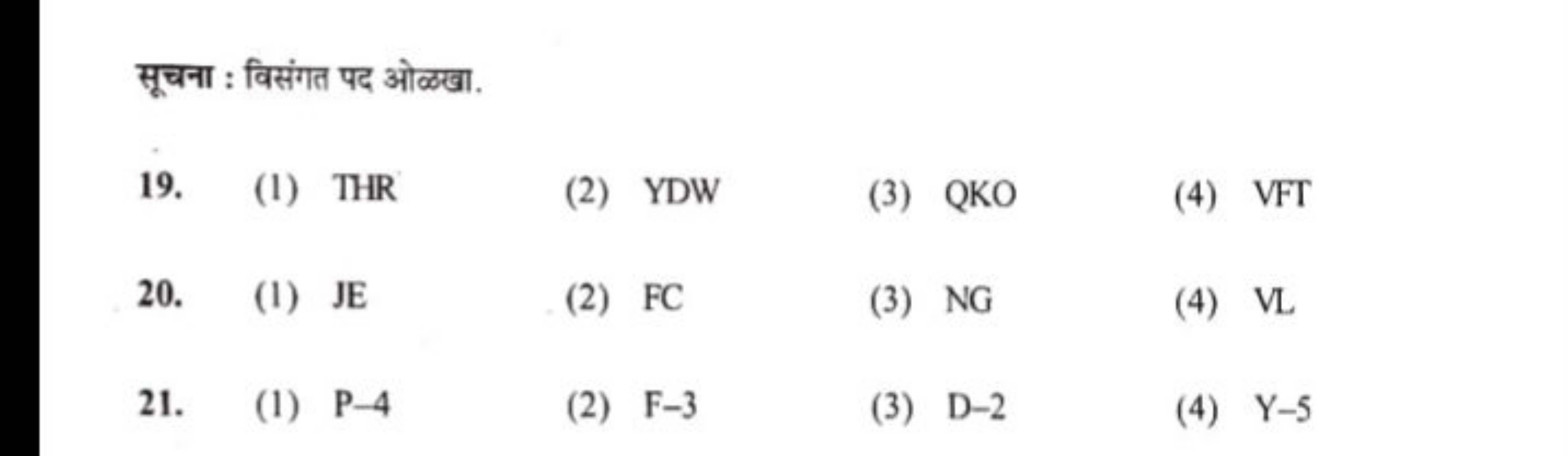 सूचना : विसंगत पद ओळखा.
19.
(1) THR
(2) YDW
(3) QKO
(4) VFT
20.
(1) JE
