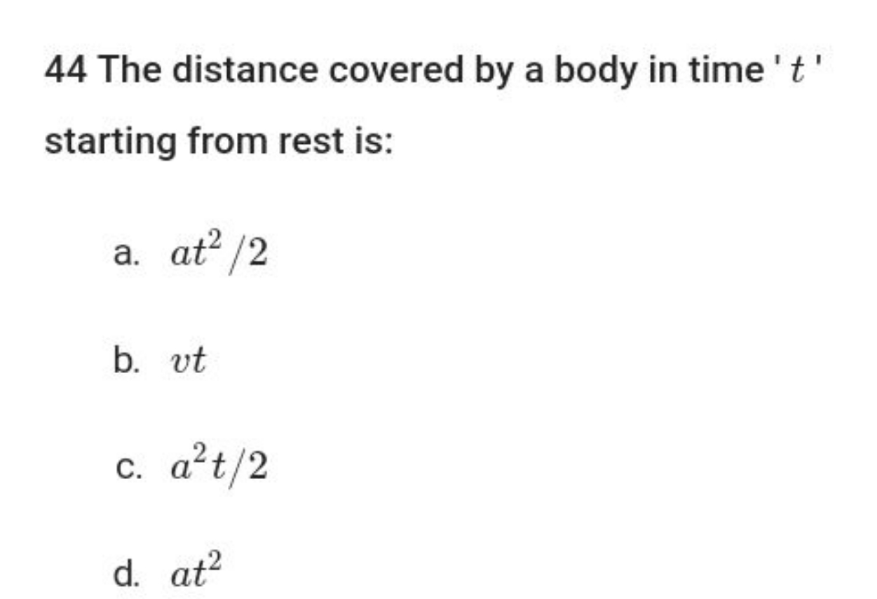 44 The distance covered by a body in time ' t ' starting from rest is: