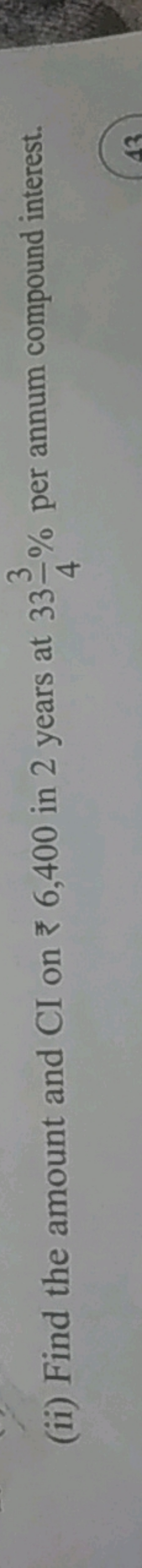 3
(ii) Find the amount and CI on 6,400 in 2 years at 33% per annum com