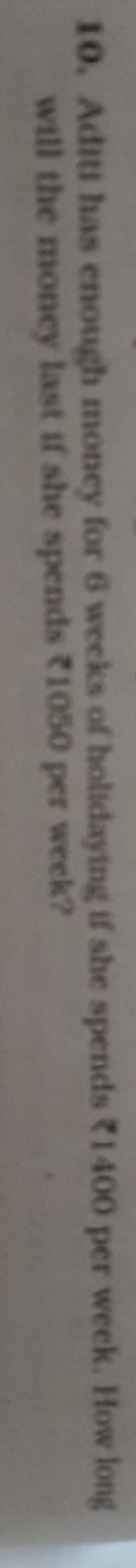 10. Aditi has enough money for 6 weeks of holidaying if she spends ₹14