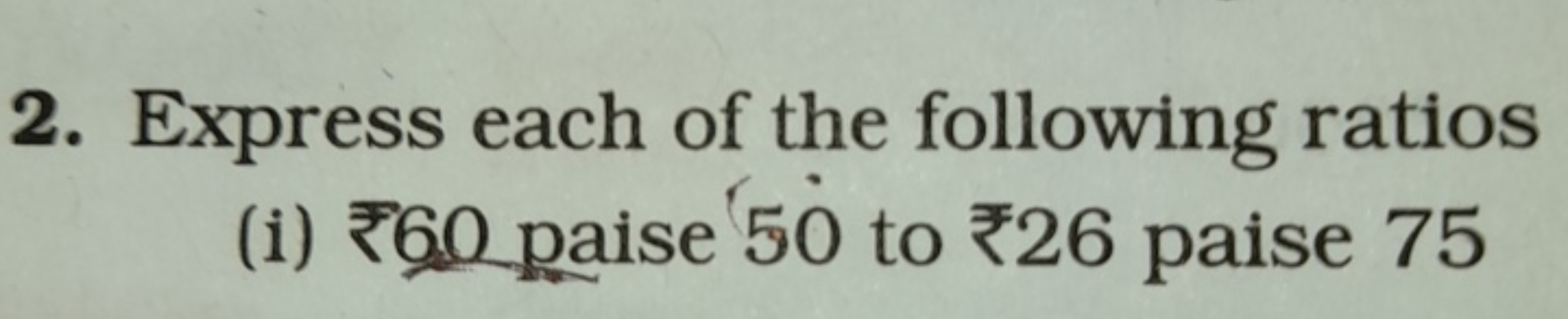 2. Express each of the following ratios
(i) ₹60 paise 50 to ₹26 paise 