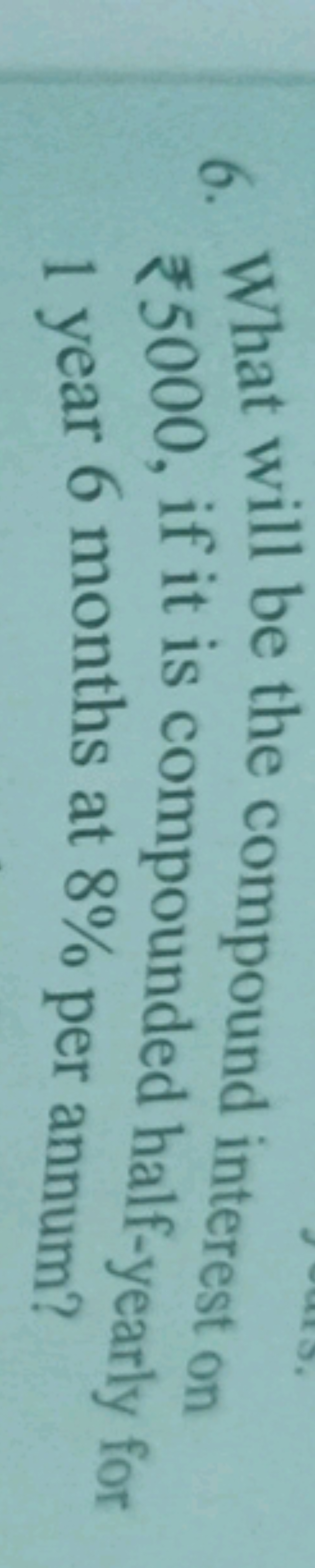 6. What will be the compound interest on ₹5000, if it is compounded ha