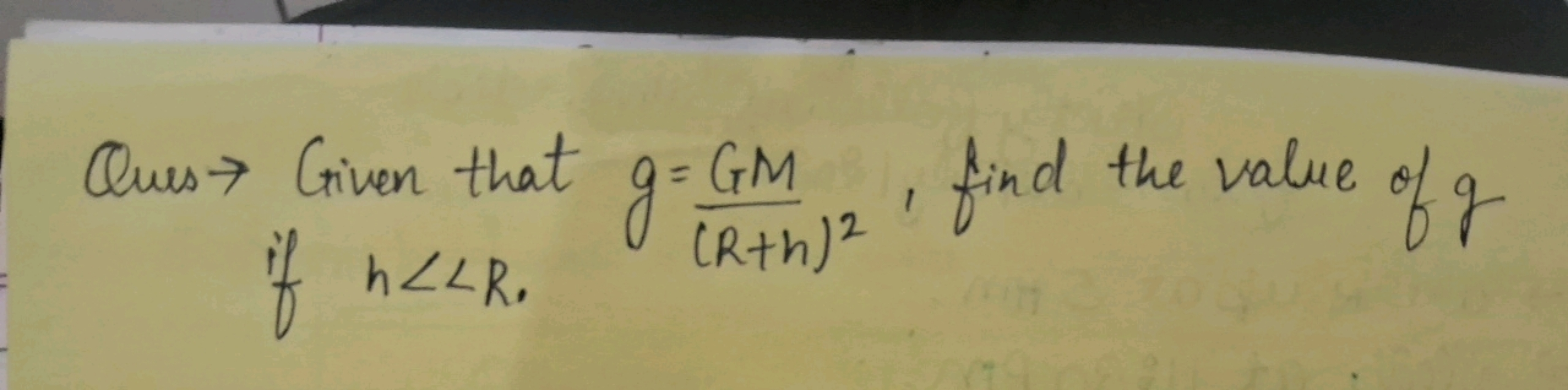 Ques> Given that g = GM
if h<<R.
I find the value of g
(R+h) 2