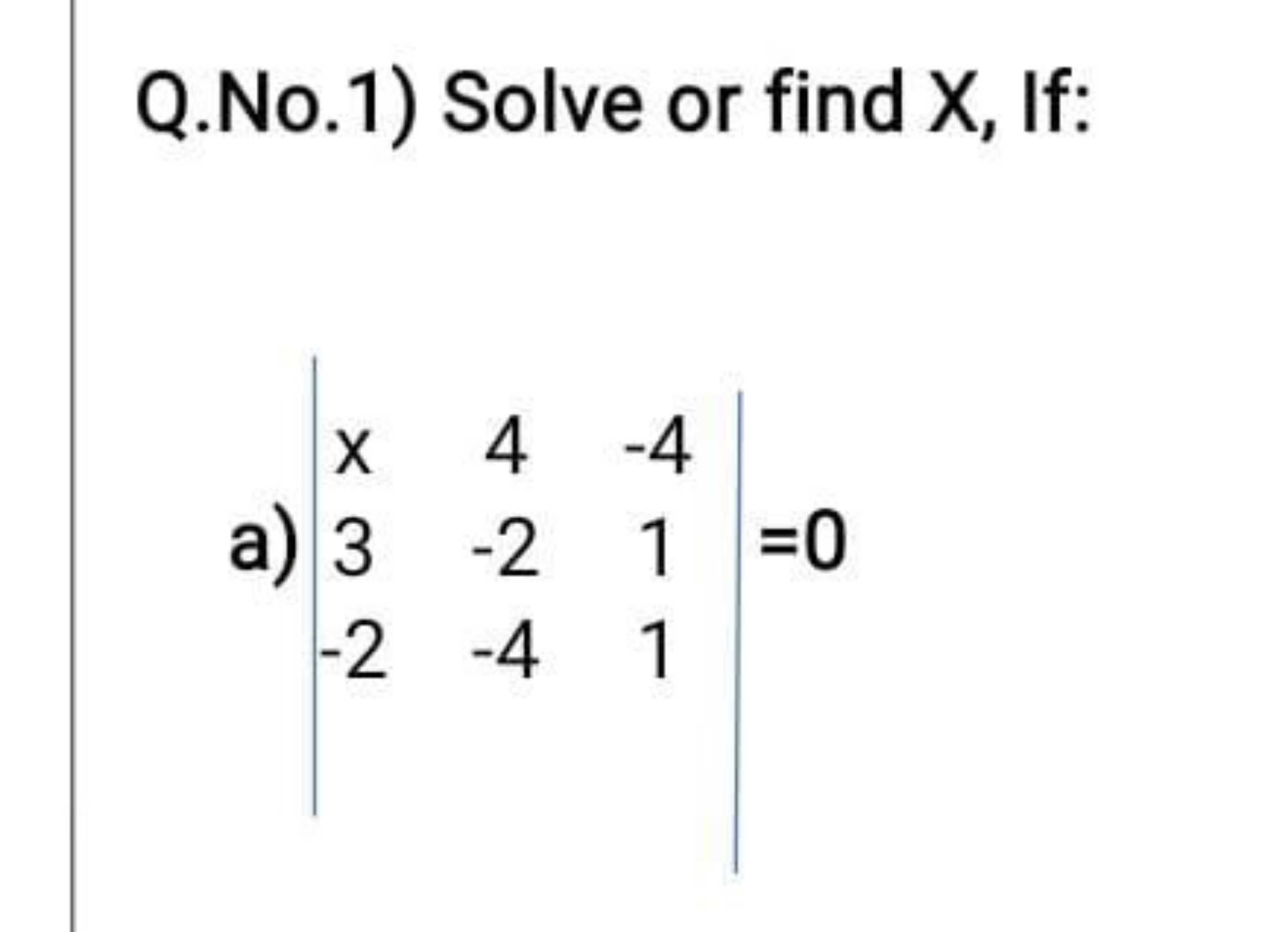 Q.No.1) Solve or find X, If:
a) ∣∣​x3−2​4−2−4​−411​∣∣​=0