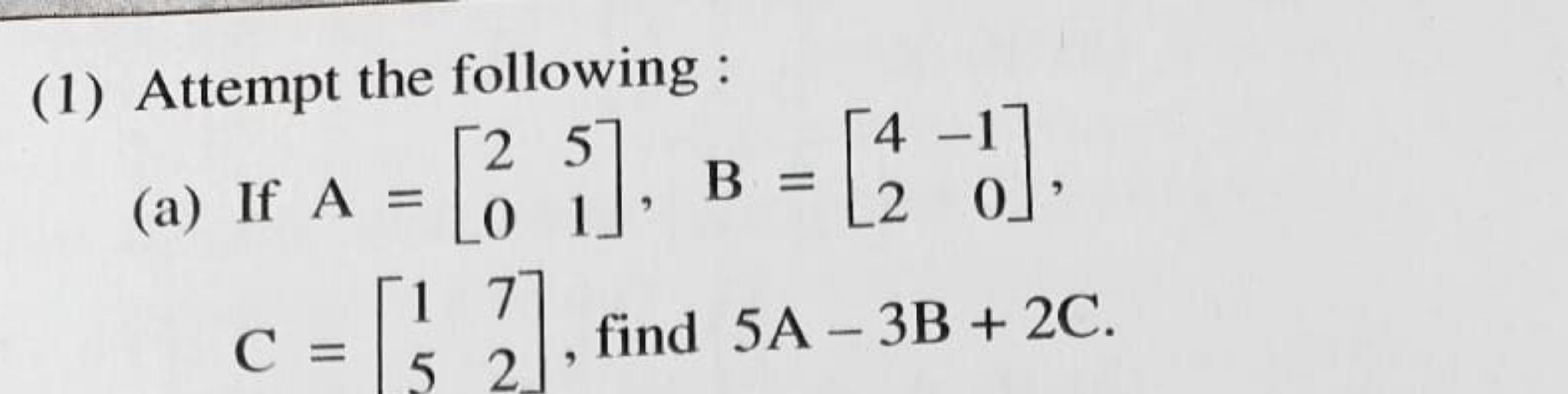 (1) Attempt the following :
(a) If A=[20​51​],B=[42​−10​], C=[15​72​],