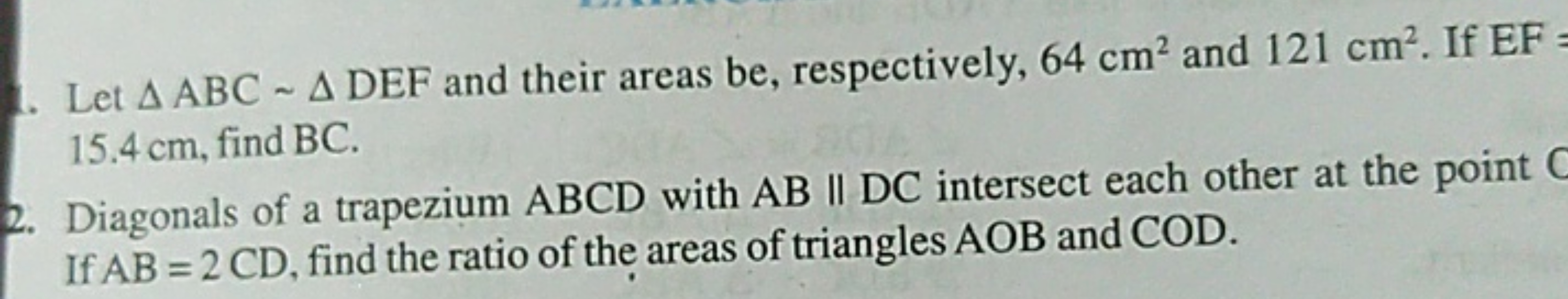 1. Let △ABC∼△DEF and their areas be, respectively, 64 cm2 and 121 cm2.