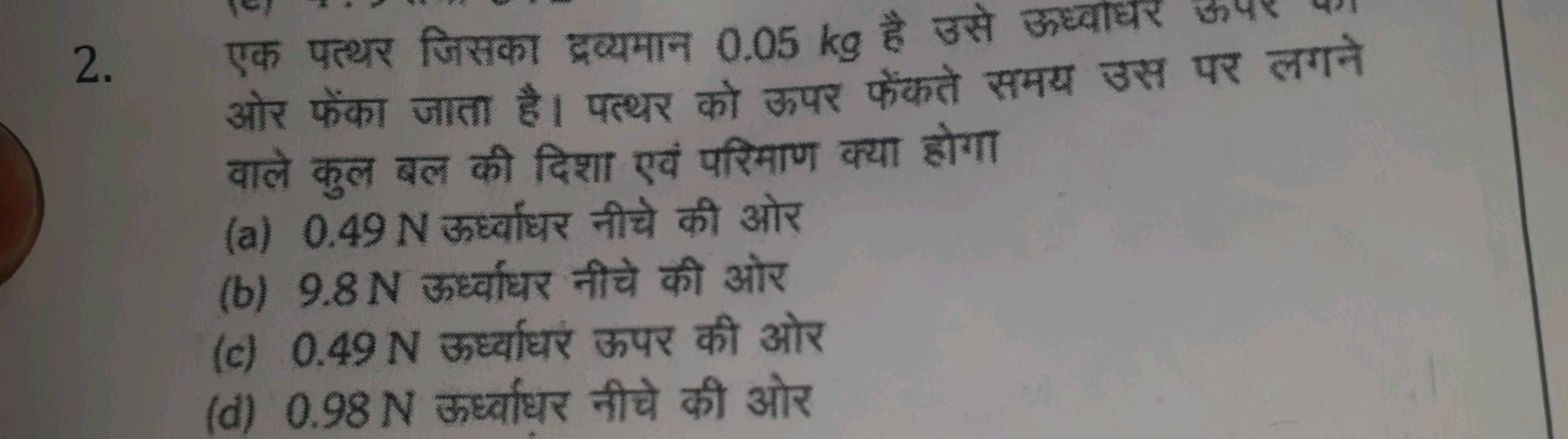 2. एक पत्थर जिसका द्रव्यमान 0.05 kg है उसे ऊध्वाधर ओर फेंका जाता है। प