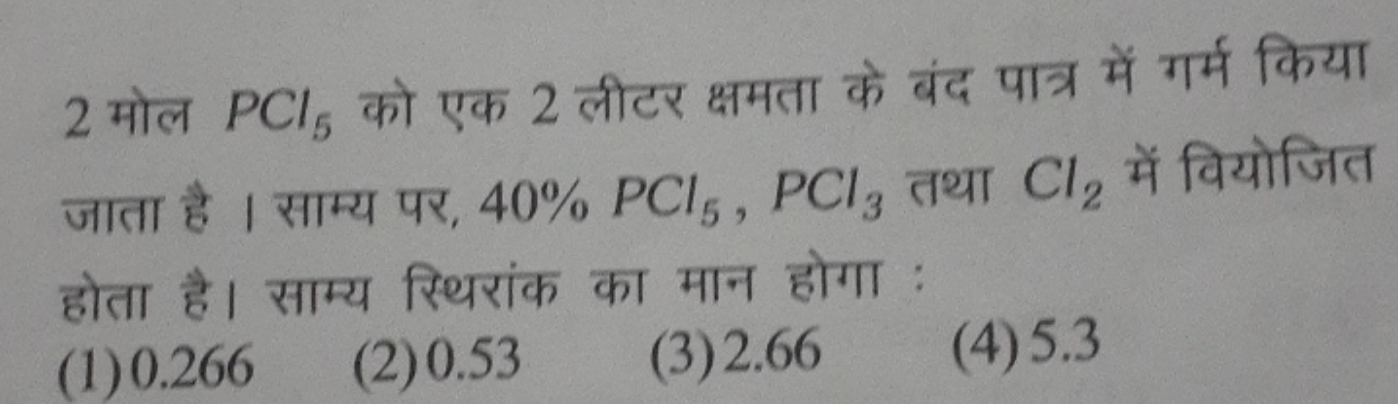 2 मोल PCl5​ को एक 2 लीटर क्षमता के बंद पात्र में गर्म किया जाता है । स