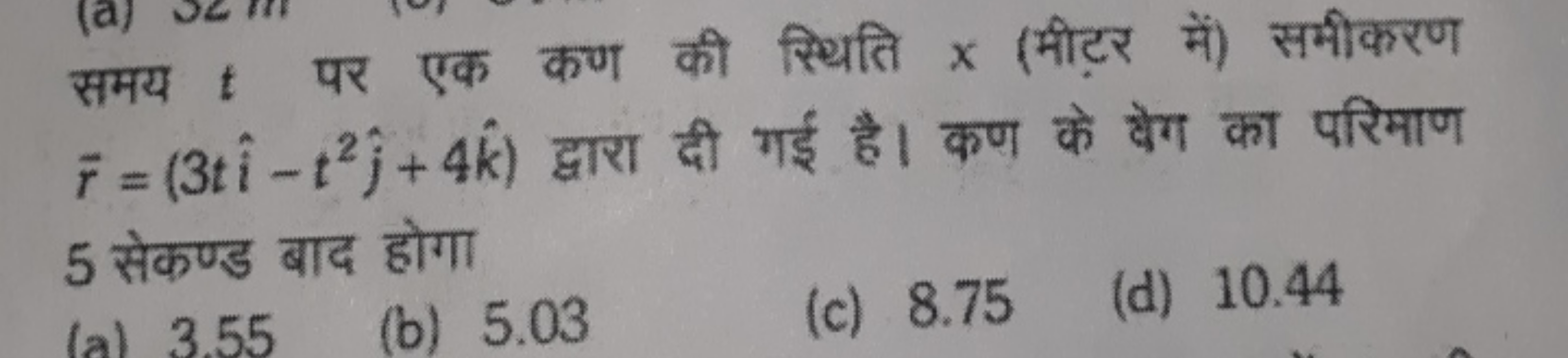 समय t पर एक कण की स्थिति x (मीटर में) समीकरण r=(3ti^−t2j^​+4k^) द्वारा