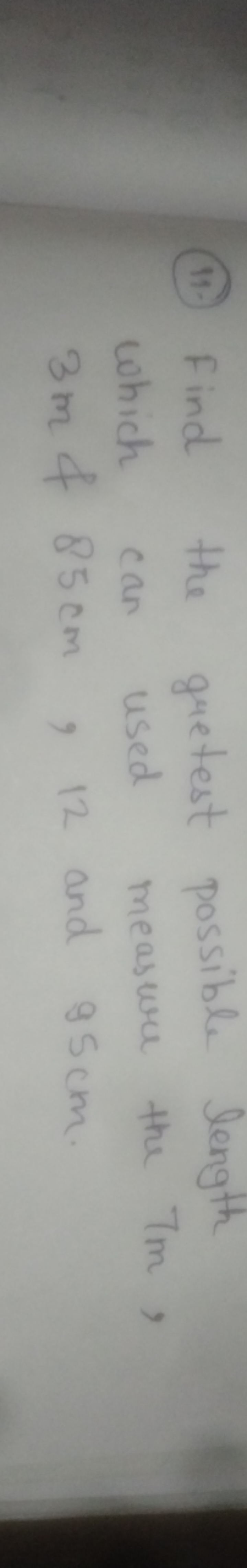 (11) Find the gretest possible length which can used measure the 7 m ,