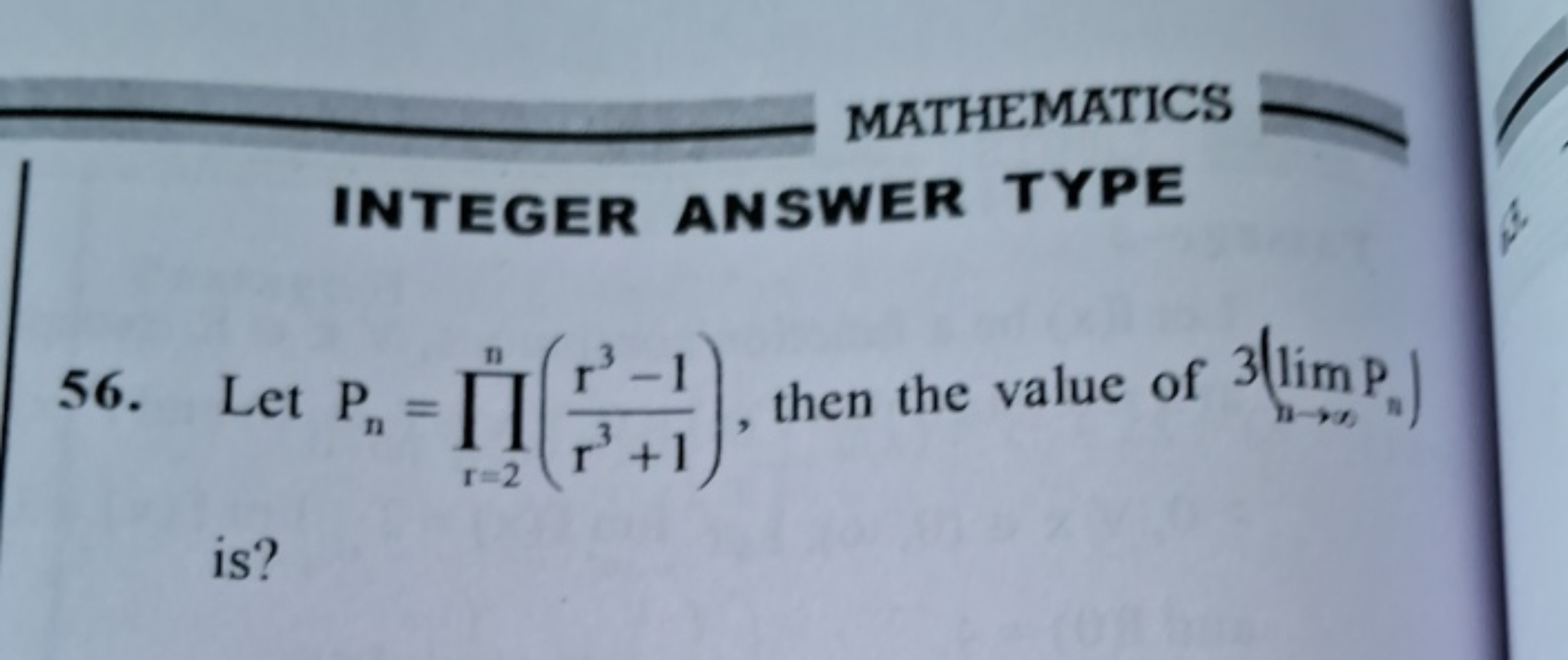 MATHEMATICS
INTEGER ANSWER TYPE
56. Let Pn​=∏r=2n​(r3+1r3−1​), then th