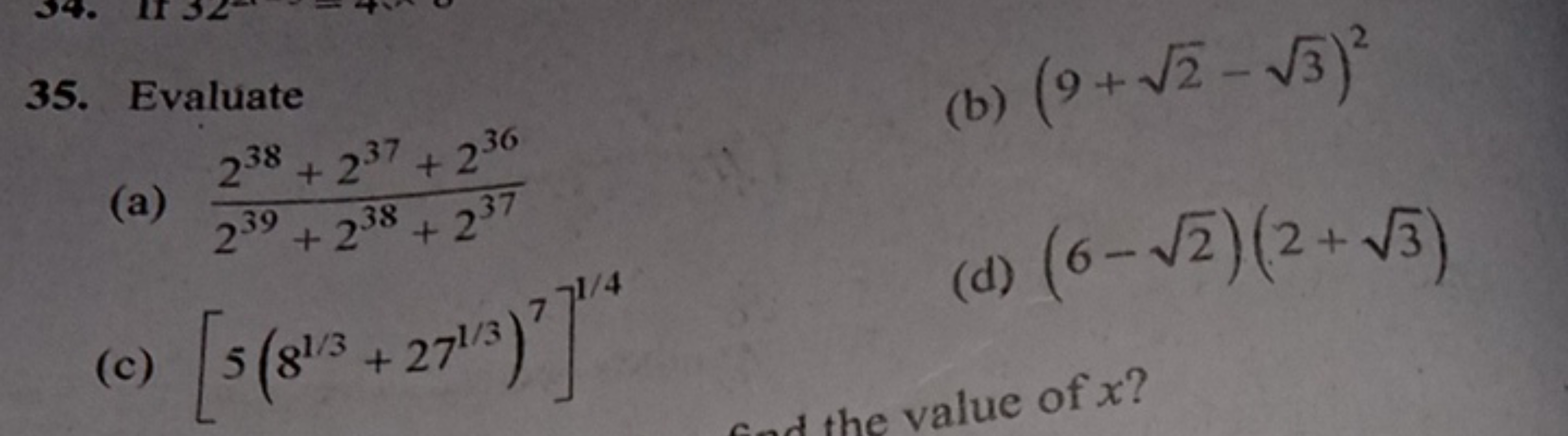35. Evaluate
(b) (9+2​−3​)2
(a) 239+238+237238+237+236​
(c) [5(81/3+27