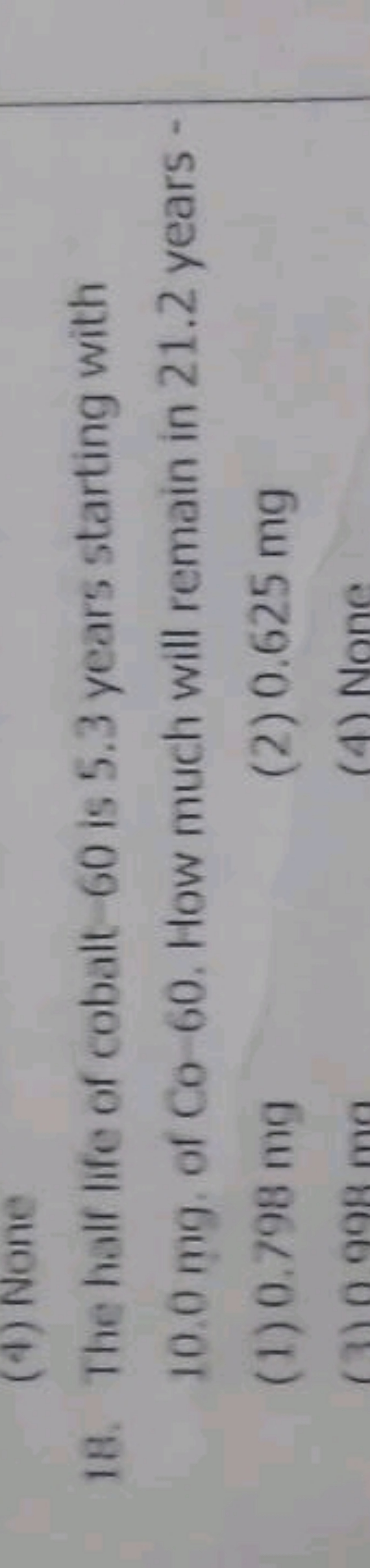 18. The half life of cobalt - 60 is 5.3 years starting with 10.0 mg . 