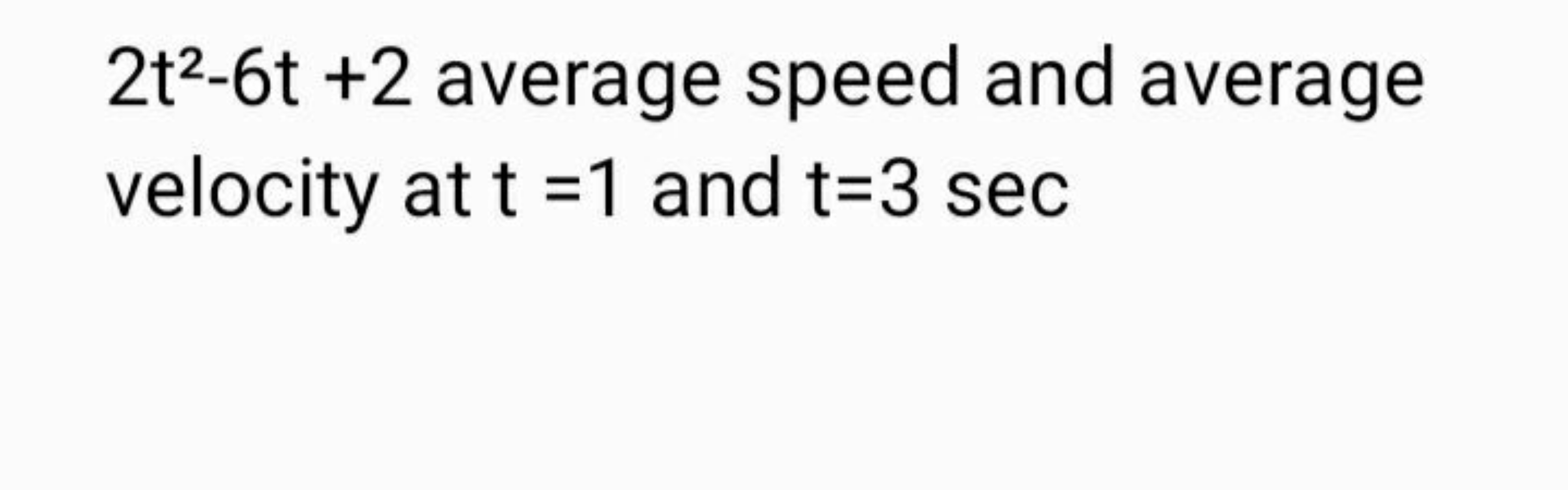 2t2−6t+2 average speed and average velocity at t=1 and t=3sec