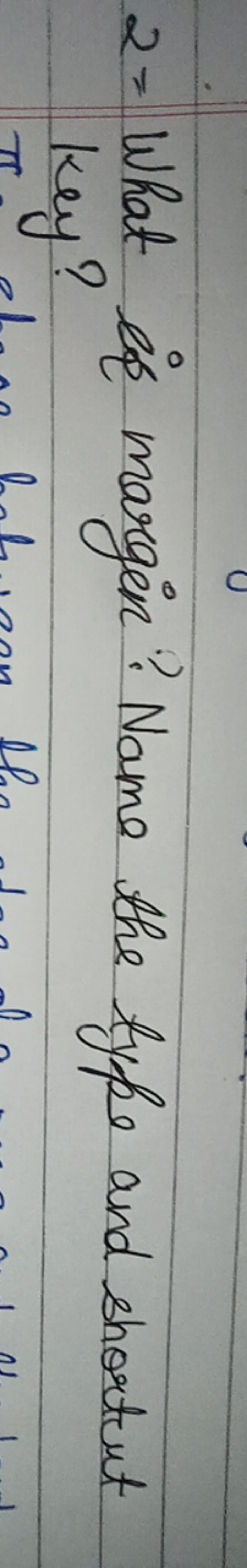 2= What is margin? Name the type and shortut key?