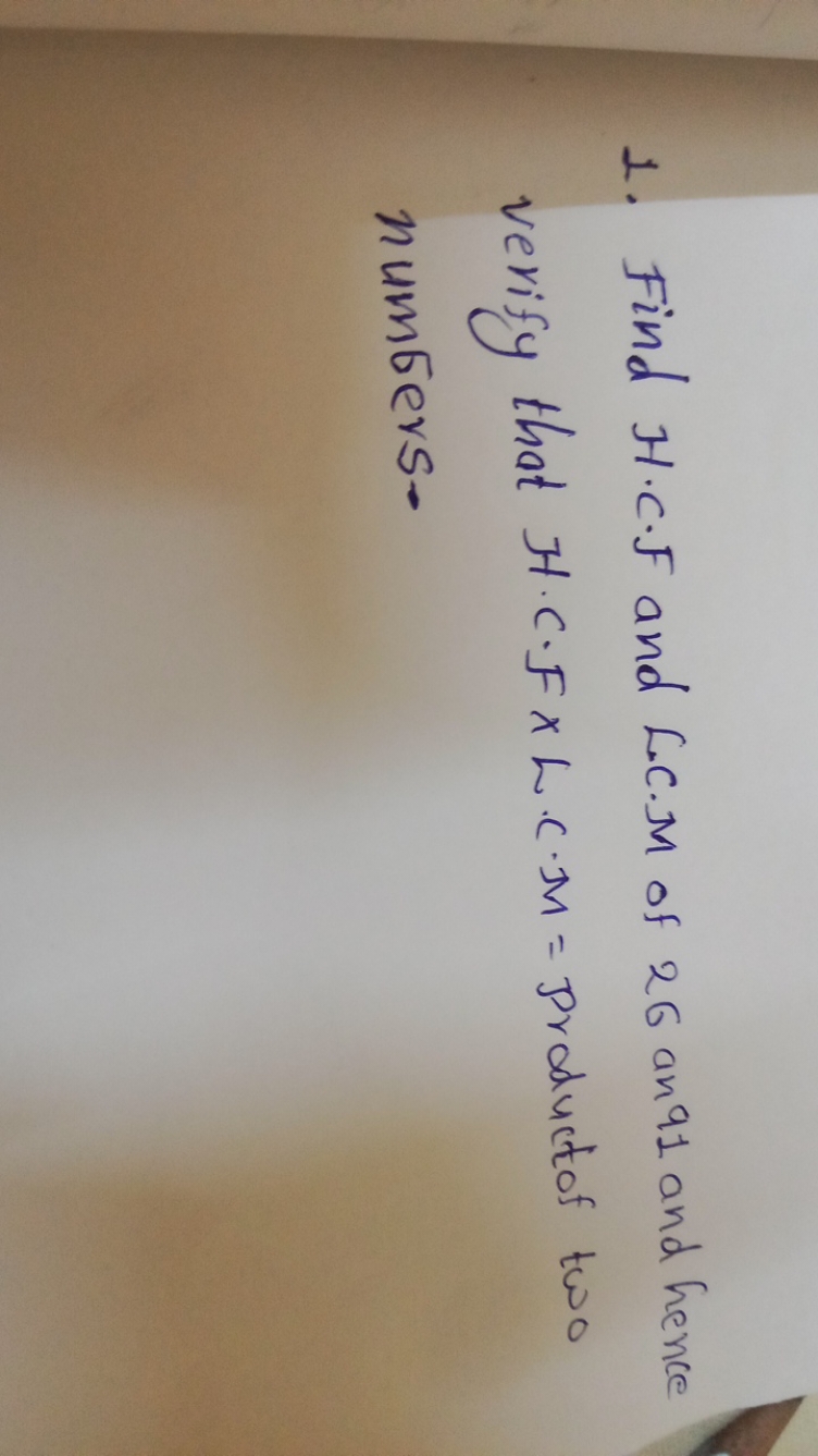 1. Find H.C.F and LC.M of 26 an 91 and hence verify that H⋅C⋅F×L⋅C⋅M= 