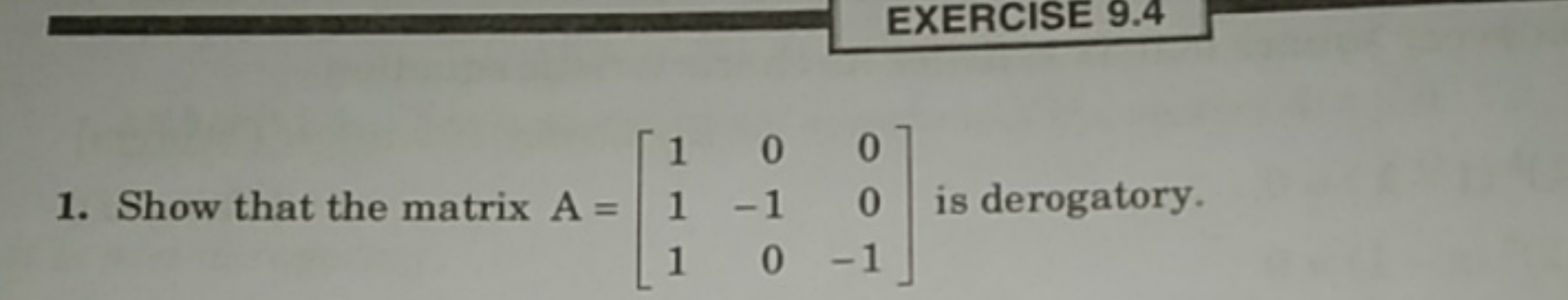 EXERCISE 9.4
1. Show that the matrix A=⎣⎡​111​0−10​00−1​⎦⎤​ is derogat