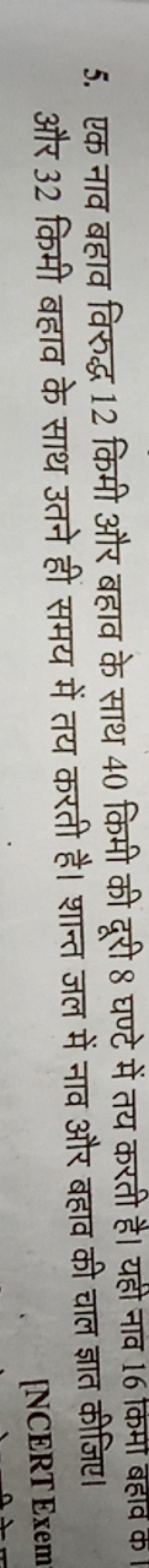 5. एक नाव बहाव विरुद्ध 12 किमी और बहाव के साथ 40 किमी की दूरी 8 घण्टे 