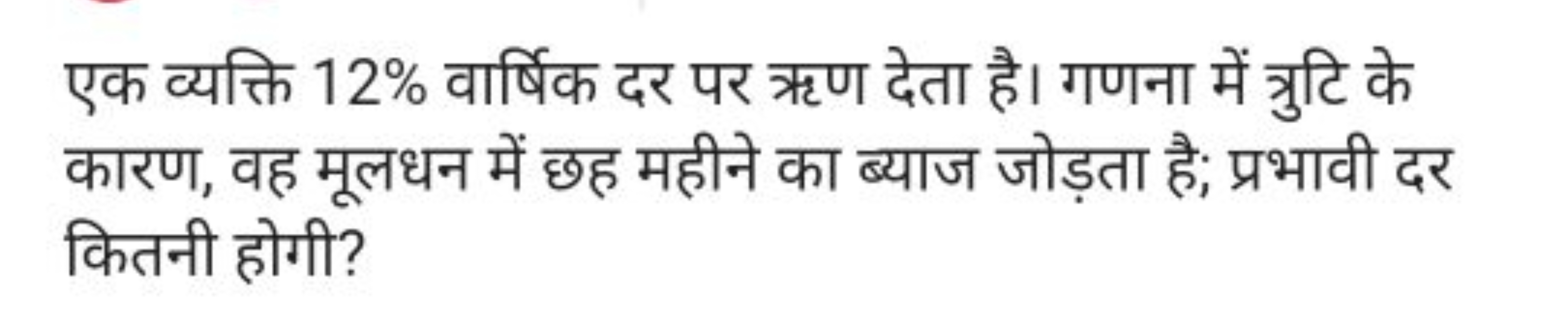 एक व्यक्ति 12% वार्षिक दर पर ऋण देता है। गणना में त्रुटि के कारण, वह म