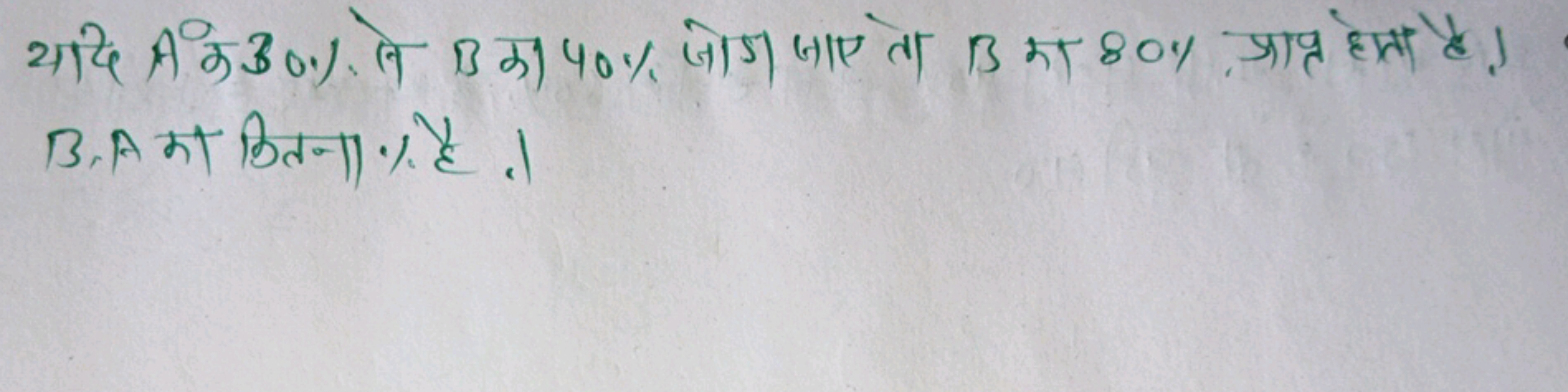 यदि A क 30% ने B का 40% जोगा जाए ता B का 80% प्रात्त हतता है । B,A का 